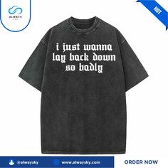 Get your order now: I Just Wanna Lay Back Down So Badly T-shirt Basic Washed Black T-shirt With Letter Print, Basic Washed Black Tops With Letter Print, Washed Black Short Sleeve Tops With Letter Print, Washed Black Cotton Top With Text Print, Basic Washed Black Graphic T-shirt, Basic Washed Black T-shirt With Graphic Print, Casual Washed Black T-shirt With Letter Print, Washed Black Short Sleeve T-shirt With Text Print, Trendy Washed Black T-shirt With Text Print