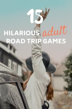 a woman reaching up into the air with her arms in the air and text that reads 15 hilarious adult road trip games