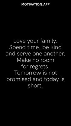 a black and white photo with the words love you family spend time, be kind and serve one another make no room for regs tomorrow tomorrow tomorrow tomorrow