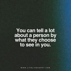 an image with the words you can tell a lot about a person by what they choose to see in you