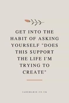 a quote that reads get into the habit of asking yourself does this support the life i'm trying to create