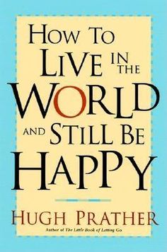 the book how to live in the world and still be happy by hugh prather