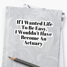 a notebook with some writing on it and a pencil in front of the page that says, if i wanted life to be easy, i wouldn't have become an actary