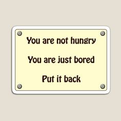 a sign that says, you are not hungry you are just bored put it back