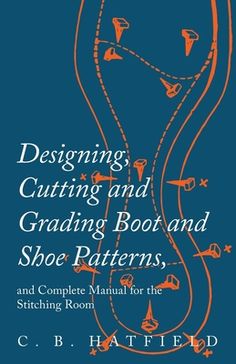 the cover of designing, cutting and grating book and shoe patterns by c b hatfield