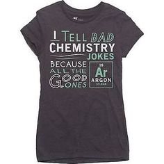 a women's t - shirt that says i tell bad chemistry jokes because all the air goes on