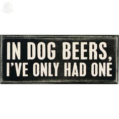 a sign that says in dog beers i've only had one