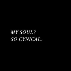 a black background with the words, my soul? so cynical