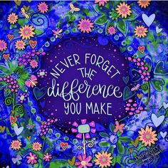 a colorful painting with flowers and words on it that says never forget the differences you make