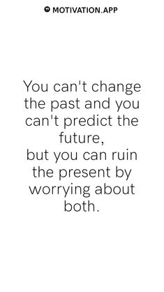 a quote that reads, you can't change the past and you can't predict the future but you can run the present by worrying about both