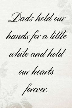 a poem written in black ink with the words dad hold our hands for a little while and hold our hearts forever