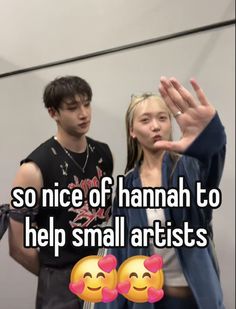 two people standing next to each other with the caption so nice of hannah to help small artists