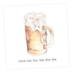 a watercolor drawing of a beer mug with the words cold one for the old one