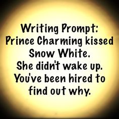 a black and white photo with the words writing prompt prince charming kissed snow white she didn't wake up you've been fired to find out why