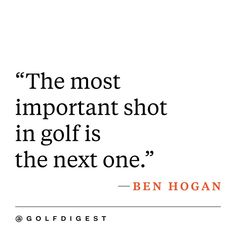 the most important shot in golf is the next one - ben hogan on golf digest