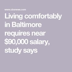 the words living comfortably in baltimore requires near $ 90, 000 salary, study says