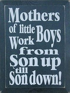 a blue and white sign that says, mothers of little boys work boys from son up all