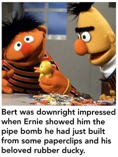 bert was downright impressed when emiie showed him the pipe bomb he had just built from some papers and his beloved rubber ducky