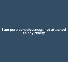 a blue background with the words i am pure consciousness, not attached to any reality