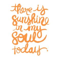 there is sunshine in my soul today