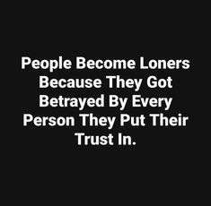 people become loners because they got served by every person they put their trust in