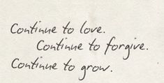 a piece of paper with writing on it that says continue to love continue to forget continue to grow