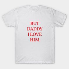 BUT DADDY I LOVE HIM T-Shirt - But Daddy I Love Him - T-Shirt | TeePublic Bts Merchandise, Dream Dresses, Weird Stuff, Alternative Outfits, Bold Fashion, Dream Dress