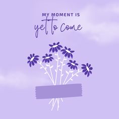 purple flowers in a vase with the words my moment is yet to come above it