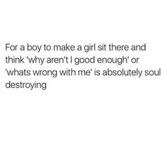 the words for a boy to make a girl sit there and think why aren't i good enough or whats wrong with me is absolutely soul destroying