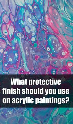 the words what protective finish should you use on acrylic paintings?