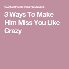 the words, 3 ways to make him miss you like crazy on a pink background