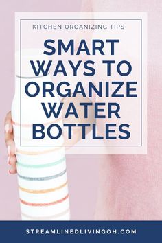 a woman holding a water bottle with text overlay that reads, smart ways to organize water bottles