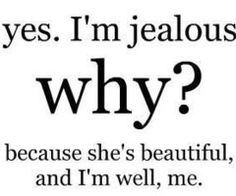 a quote that says yes i'm jelloous why? because she's beautiful, and i'm well, me