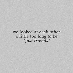 a quote that reads, we looked at each other a little too long to be just friends