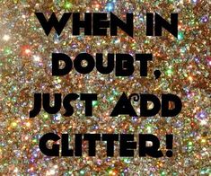 the words when in doubt, just add glitter