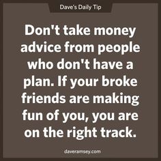 a quote that says don't take money advice from people who don't have a plan if your broke friends are making fun of you, you, you are on the right track