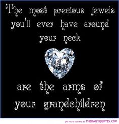 the most precious jewels you'll ever have around your neck are the arms of your granddaughter