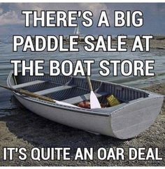 there's a big paddle sale at the boat store it's quite an oar deal