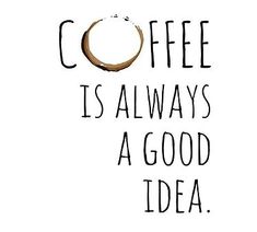 the words coffee is always a good idea written in black ink on a white background