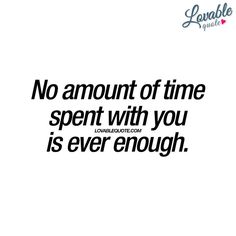 a quote that says no amount of time spent with you is ever enough