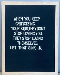 a black and white poster with the words when you keep crazing your kids, they don't stop loving you they stop loving themselvess let that sink in