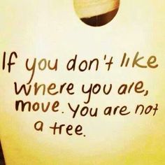 a piece of white paper with black writing on it that says if you don't like where you are, move you are not a tree