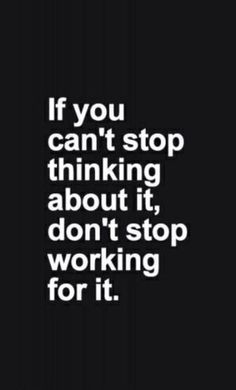 the words if you can't stop thinking about it, don't stop working for