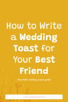 a yellow background with the words how to write a wedding toast for your best friend