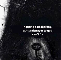 a black and white photo with the words nothing a desperate, cultural prayer to god can't fix