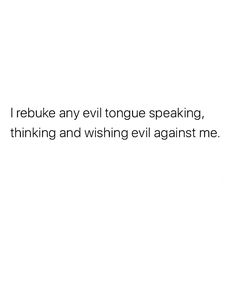 a white background with the words i rebuke any evil tongue speaking, thinking and wishing evil against me