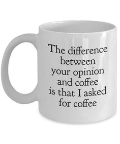 a white coffee mug with the words, the difference between your opinion and coffee is that i asked for coffee