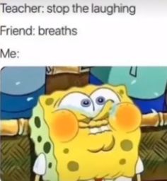 spongebob with caption that reads, teacher stop the laughing friend breathes me