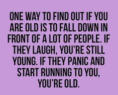 a quote that says, one way to find out if you are old is to fall down