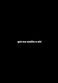 a black background with the words got me smilin n shii